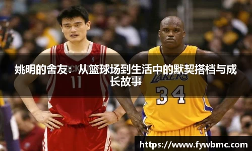 姚明的舍友:从篮球场到生活中的默契搭档与成长故事