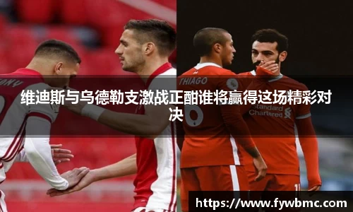 悟空体育维迪斯与乌德勒支激战正酣谁将赢得这场精彩对决