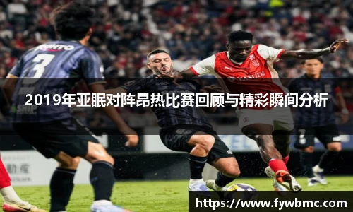悟空体育2019年亚眠对阵昂热比赛回顾与精彩瞬间分析