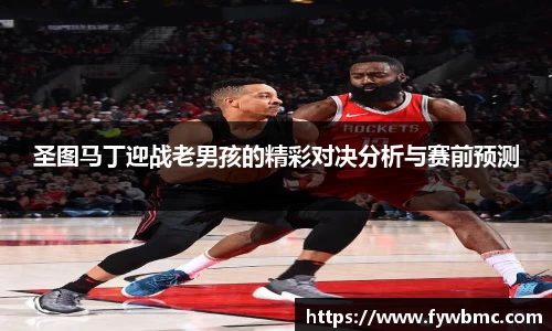 悟空体育圣图马丁迎战老男孩的精彩对决分析与赛前预测
