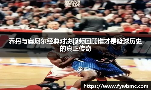悟空体育乔丹与奥尼尔经典对决视频回顾谁才是篮球历史的真正传奇